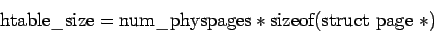 \begin{displaymath}\mathrm{htable\_size} = \mathrm{num\_physpages} * \mathrm{sizeof(struct\
page\ *)} \end{displaymath}