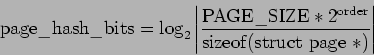 \begin{displaymath}\mathrm{page\_hash\_bits} = \log_{2}{\left\vert \frac{\mathrm...
...der}}}{\mathrm{sizeof}(\mathrm{struct\ page\ *})} \right\vert} \end{displaymath}