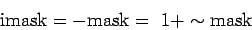 \begin{displaymath}\mathrm{imask} = -\mathrm{mask} =\ 1 + \sim \mathrm{mask} \end{displaymath}